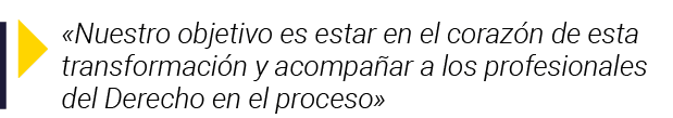   Nuestro objetivo es estar en el corazón de esta transformación y acompañar a los profesionales del Derecho en el pr   