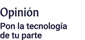 Opinión Pon la tecnología de tu parte