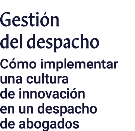 Gestión del despacho Cómo implementar una cultura de innovación en un despacho de abogados