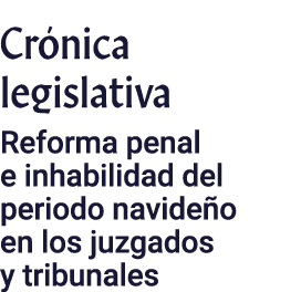 Crónica legislativa Reforma penal e inhabilidad del periodo navideño en los juzgados y tribunales