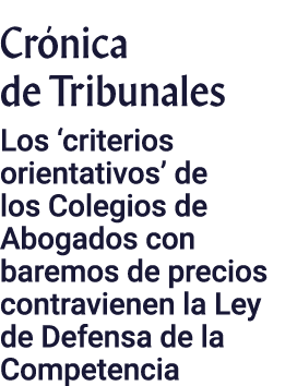Crónica de Tribunales Los  criterios orientativos  de los Colegios de Abogados con baremos de precios contravienen la   
