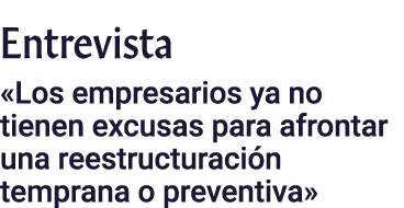 Entrevista  Los empresarios ya no tienen excusas para afrontar una reestructuración temprana o preventiva 