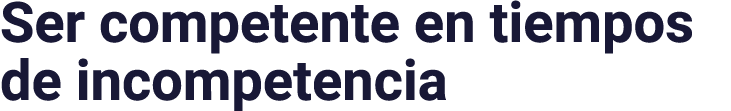 Ser competente en tiempos de incompetencia