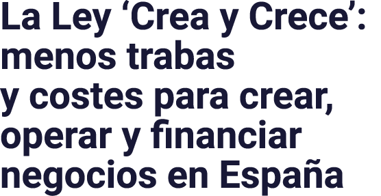 La Ley  Crea y Crece : menos trabas y costes para crear, operar y financiar negocios en España