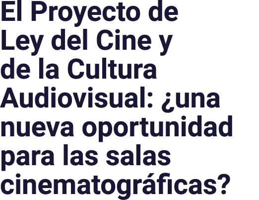 El Proyecto de Ley del Cine y de la Cultura Audiovisual:  una nueva oportunidad para las salas cinematográficas 