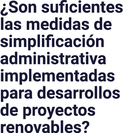  Son suficientes las medidas de simplificación administrativa implementadas para desarrollos de proyectos renovables 