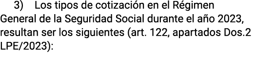 3) Los tipos de cotización en el Régimen General de la Seguridad Social durante el año 2023, resultan ser los siguien   