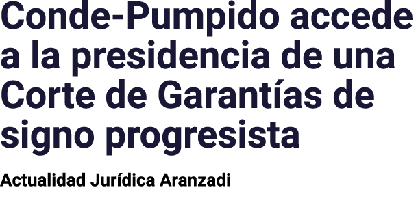 Conde-Pumpido accede a la presidencia de una Corte de Garantías de signo progresista Actualidad Jurídica Aranzadi 