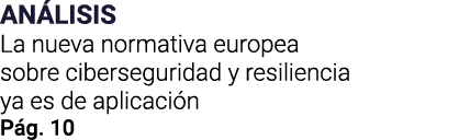 ANÁLISIS La nueva normativa europea sobre ciberseguridad y resiliencia ya es de aplicación Pág  10