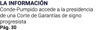 LA INFORMACIÓN Conde-Pumpido accede a la presidencia de una Corte de Garantías de signo progresista Pág  30