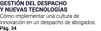 GESTIÓN DEL DESPACHO Y NUEVAS TECNOLOGÍAS Cómo implementar una cultura de innovación en un despacho de abogados Pág  34