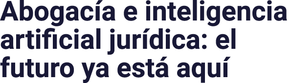Abogacía e inteligencia artificial jurídica: el futuro ya está aquí