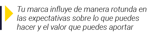  Tu marca influye de manera rotunda en las expectativas sobre lo que puedes hacer y el valor que puedes aportar