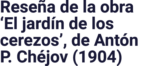 Reseña de la obra  El jardín de los cerezos , de Antón P  Chéjov (1904)