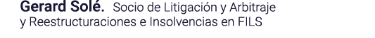 Gerard Solé  Socio de Litigación y Arbitraje y Reestructuraciones e Insolvencias en FILS