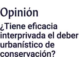 Opinión  Tiene eficacia interprivada el deber urbanístico de conservación 