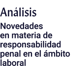 Análisis Novedades en materia de responsabilidad penal en el ámbito laboral