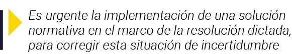  Es urgente la implementación de una solución normativa en el marco de la resolución dictada, para corregir esta situ   