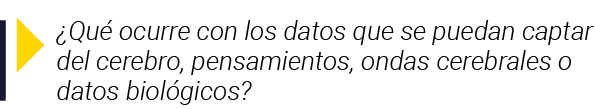   Qué ocurre con los datos que se puedan captar del cerebro, pensamientos, ondas cerebrales o datos biológicos 