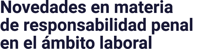 Novedades en materia de responsabilidad penal en el ámbito laboral