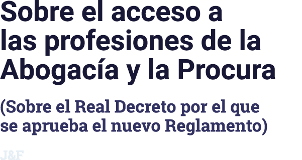 Sobre el acceso a las profesiones de la Abogacía y la Procura (Sobre el Real Decreto por el que se aprueba el nuevo R   