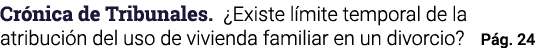 Crónica de Tribunales   Existe límite temporal de la atribución del uso de vivienda familiar en un divorcio  Pág  24