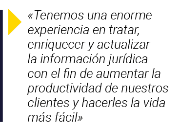   Tenemos una enorme experiencia en tratar, enriquecer y actualizar la información jurídica con el fin de aumentar la   