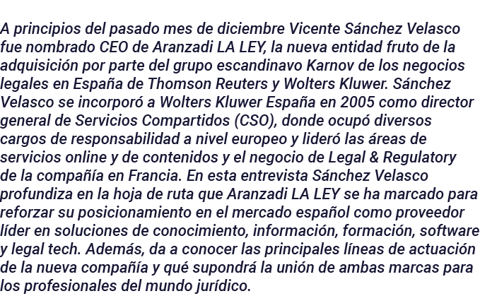 A principios del pasado mes de diciembre Vicente Sánchez Velasco fue nombrado CEO de Aranzadi LA LEY, la nueva entida   