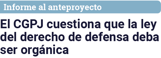 Informe al anteproyecto El CGPJ cuestiona que la ley del derecho de defensa deba ser orgánica