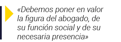   Debemos poner en valor la figura del abogado, de su función social y de su necesaria presencia 