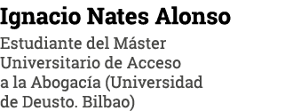Ignacio Nates Alonso Estudiante del Máster Universitario de Acceso a la Abogacía (Universidad de Deusto  Bilbao)