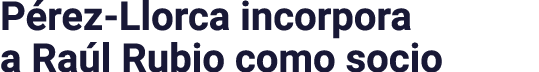 Pérez-Llorca incorpora a Raúl Rubio como socio