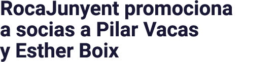RocaJunyent promociona a socias a Pilar Vacas y Esther Boix