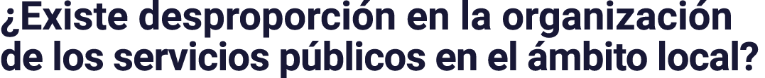  Existe desproporción en la organización de los servicios públicos en el ámbito local 