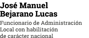 José Manuel Bejarano Lucas Funcionario de Administración Local con habilitación de carácter nacional