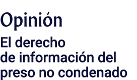 Opinión El derecho de información del preso no condenado