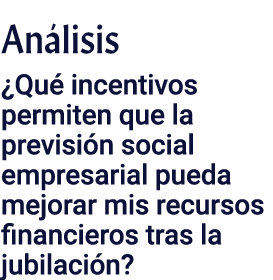Análisis  Qué incentivos permiten que la previsión social empresarial pueda mejorar mis recursos financieros tras la    