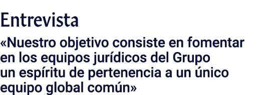 Entrevista  Nuestro objetivo consiste en fomentar en los equipos jurídicos del Grupo un espíritu de pertenencia a un    