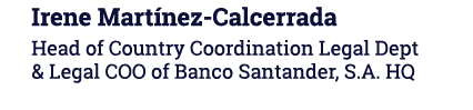 Irene Martínez-Calcerrada Head of Country Coordination Legal Dept & Legal COO of Banco Santander, S A  HQ