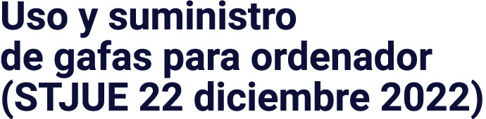 Uso y suministro de gafas para ordenador (STJUE 22 diciembre 2022)