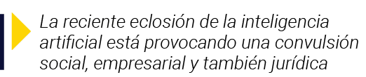  La reciente eclosión de la inteligencia artificial está provocando una convulsión social, empresarial y también jurí   