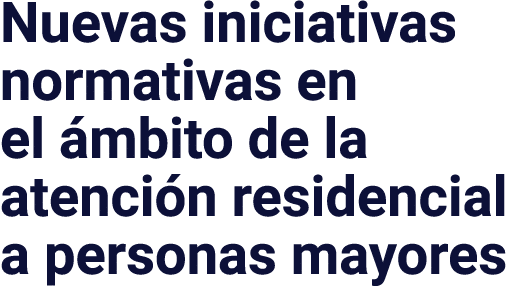 Nuevas iniciativas normativas en el ámbito de la atención residencial a personas mayores