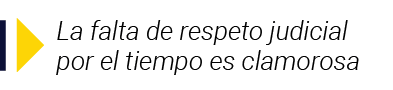  La falta de respeto judicial por el tiempo es clamorosa