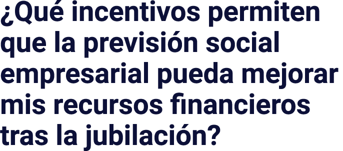  Qué incentivos permiten que la previsión social empresarial pueda mejorar mis recursos financieros tras la jubilación  
