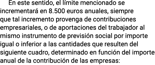 En este sentido, el límite mencionado se incrementará en 8 500 euros anuales, siempre que tal incremento provenga de    