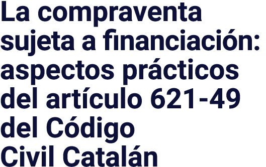 La compraventa sujeta a financiación: aspectos prácticos del artículo 621-49 del Código  Civil Catalán