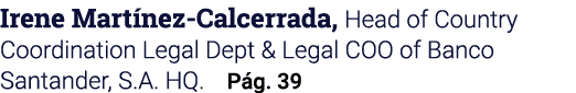 Irene Martínez-Calcerrada, Head of Country Coordination Legal Dept & Legal COO of Banco Santander, S A  HQ  Pág  39