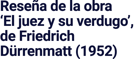 Reseña de la obra  El juez y su verdugo , de Friedrich Dürrenmatt (1952)