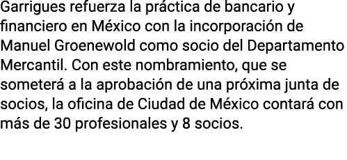 Garrigues refuerza la práctica de bancario y financiero en México con la incorporación de Manuel Groenewold como soci   