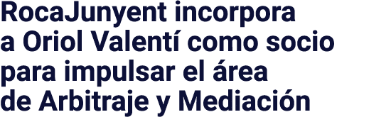 RocaJunyent incorpora a Oriol Valentí como socio para impulsar el área de Arbitraje y Mediación